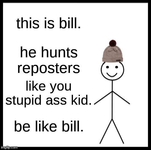 Be Like Bill Meme | this is bill. he hunts reposters like you stupid ass kid. be like bill. | image tagged in memes,be like bill | made w/ Imgflip meme maker