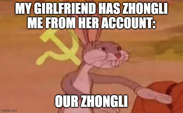 Bugs bunny communist | MY GIRLFRIEND HAS ZHONGLI
ME FROM HER ACCOUNT:; OUR ZHONGLI | image tagged in bugs bunny communist | made w/ Imgflip meme maker
