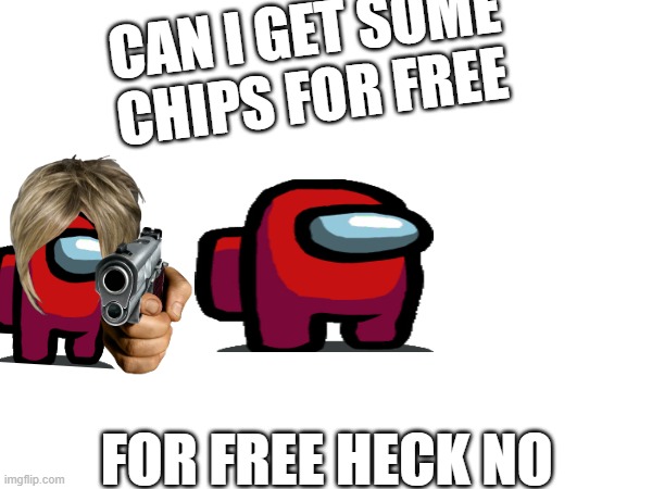 Among us | CAN I GET SOME CHIPS FOR FREE; FOR FREE HECK NO | image tagged in amongus | made w/ Imgflip meme maker
