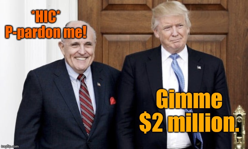 Trump Giuliani | *HIC*
P-pardon me! Gimme $2 million. | image tagged in trump giuliani,government corruption,bribery,alcoholism | made w/ Imgflip meme maker