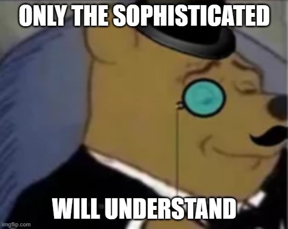 Sophisticated pooh | ONLY THE SOPHISTICATED WILL UNDERSTAND | image tagged in sophisticated pooh | made w/ Imgflip meme maker