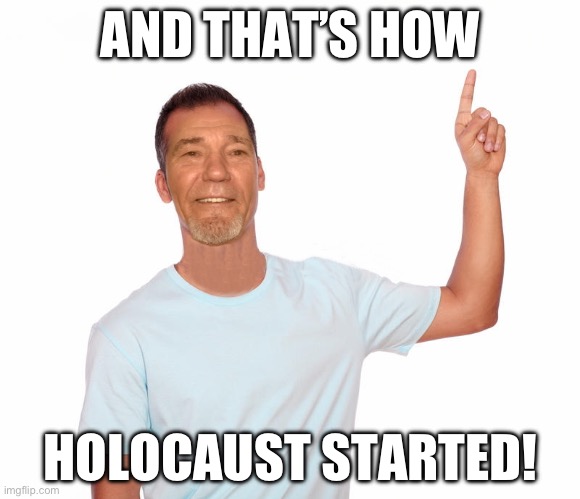 point up | AND THAT’S HOW; HOLOCAUST STARTED! | image tagged in point up,holocaust,lol | made w/ Imgflip meme maker