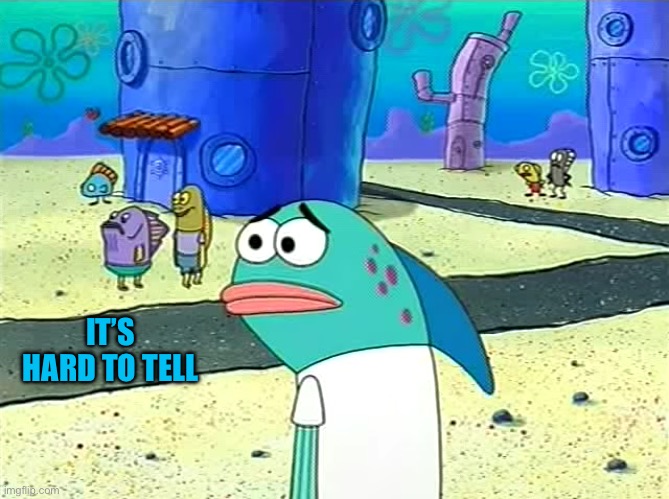 IT’S HARD TO TELL | image tagged in spongebob i thought it was a joke | made w/ Imgflip meme maker
