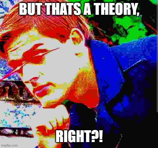 Matpat ultra mega ultimate game theory mode | BUT THATS A THEORY, RIGHT?! | image tagged in matpat ultra mega ultimate game theory mode | made w/ Imgflip meme maker