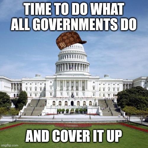 Idk why hat there | TIME TO DO WHAT ALL GOVERNMENTS DO; AND COVER IT UP | image tagged in scumbag government | made w/ Imgflip meme maker