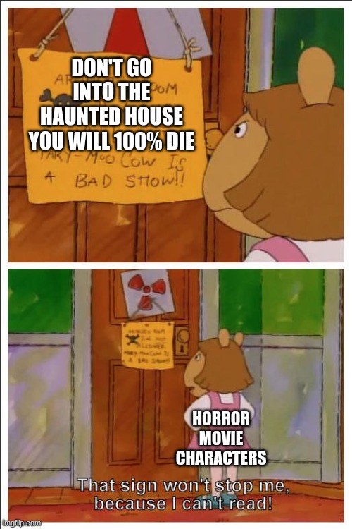 This Sign Cannot Stop Me; I Can't Read | DON'T GO INTO THE HAUNTED HOUSE YOU WILL 100% DIE; HORROR MOVIE CHARACTERS | image tagged in this sign cannot stop me i can't read | made w/ Imgflip meme maker