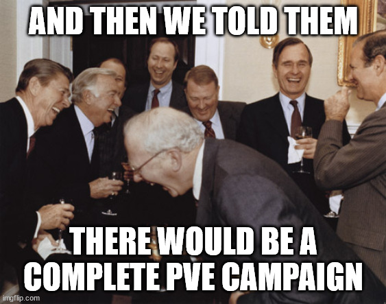 And then I told them | AND THEN WE TOLD THEM; THERE WOULD BE A COMPLETE PVE CAMPAIGN | image tagged in and then i told them | made w/ Imgflip meme maker