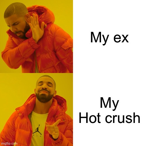 Drake Hotline Bling Meme | My ex; My Hot crush | image tagged in memes,drake hotline bling | made w/ Imgflip meme maker