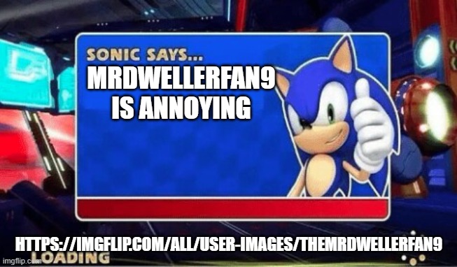 Sonic Says | MRDWELLERFAN9 IS ANNOYING; HTTPS://IMGFLIP.COM/ALL/USER-IMAGES/THEMRDWELLERFAN9 | image tagged in sonic says | made w/ Imgflip meme maker