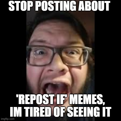 I'm seriously getting tired of seeing these | STOP POSTING ABOUT; 'REPOST IF' MEMES, IM TIRED OF SEEING IT | image tagged in stop posting about among us | made w/ Imgflip meme maker