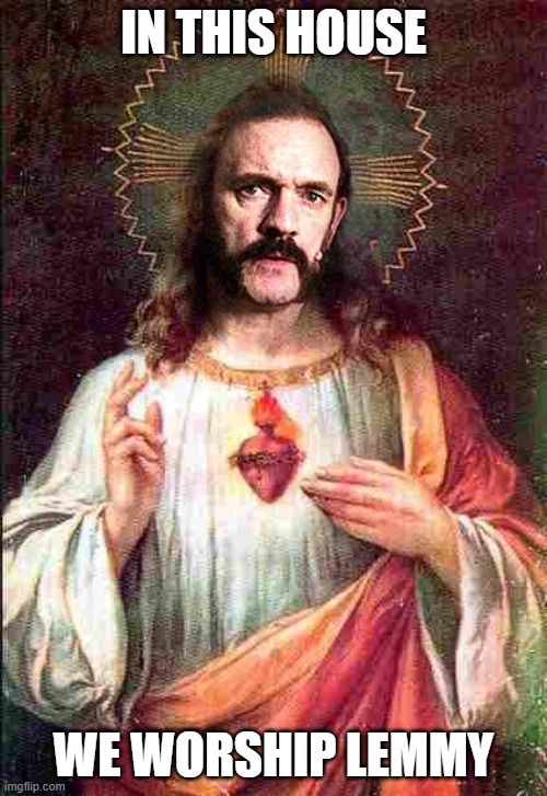 Trick Question: Lemmy IS God | IN THIS HOUSE; WE WORSHIP LEMMY | image tagged in lemmy kilmister jesus | made w/ Imgflip meme maker
