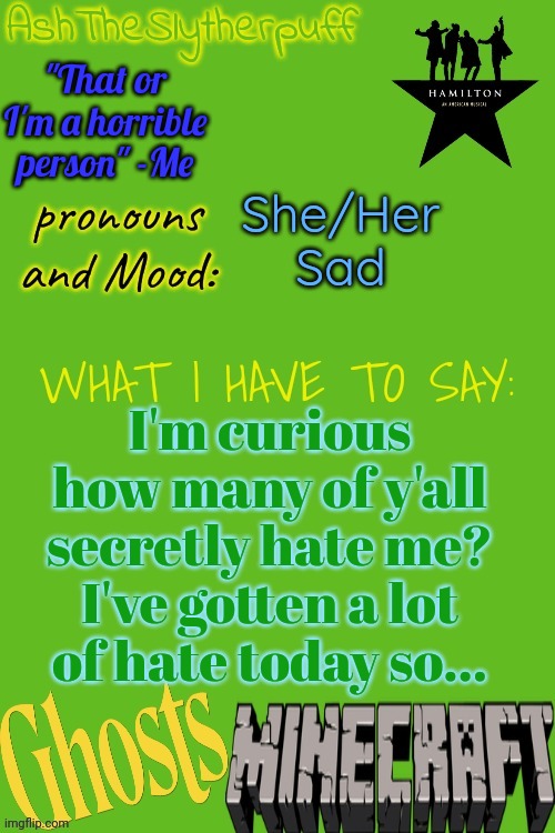 Avery Announces | "That or I'm a horrible person" -Me; She/Her
Sad; I'm curious how many of y'all secretly hate me? I've gotten a lot of hate today so... | image tagged in avery announces | made w/ Imgflip meme maker