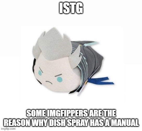 vergil plush | ISTG; SOME IMGFIPPERS ARE THE REASON WHY DISH SPRAY HAS A MANUAL | image tagged in vergil plush | made w/ Imgflip meme maker