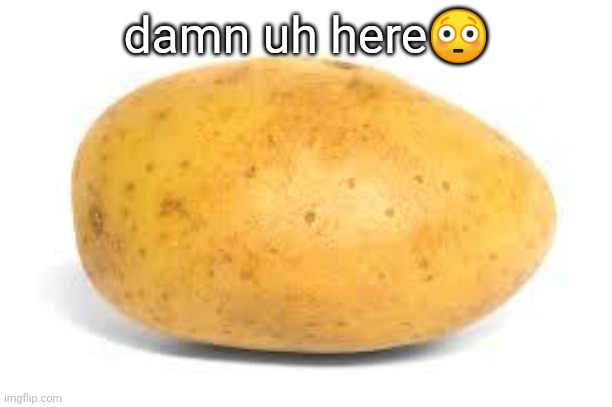 Potato | damn uh here😳 | made w/ Imgflip meme maker