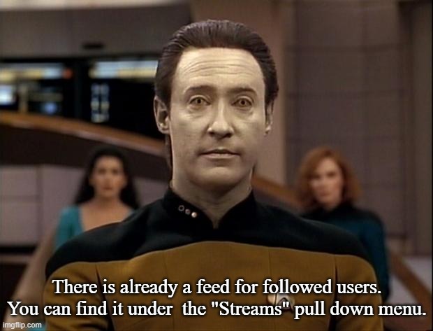 Star trek data | There is already a feed for followed users. You can find it under  the "Streams" pull down menu. | image tagged in star trek data | made w/ Imgflip meme maker