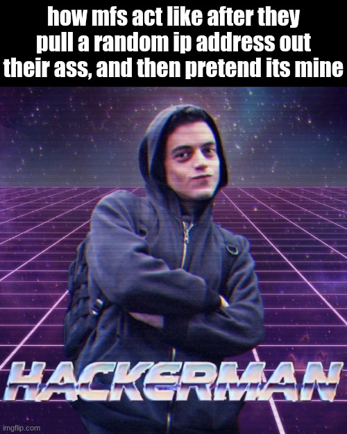 you have done this before, have you? | how mfs act like after they pull a random ip address out their ass, and then pretend its mine | image tagged in hackerman,silly,ip address | made w/ Imgflip meme maker