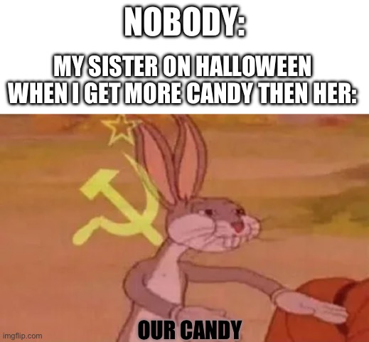 Bugs bunny communist | NOBODY:; MY SISTER ON HALLOWEEN WHEN I GET MORE CANDY THEN HER:; OUR CANDY | image tagged in bugs bunny communist,memes,funny memes,relatable | made w/ Imgflip meme maker