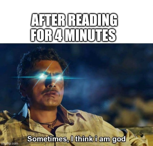 After reading vibes | AFTER READING FOR 4 MINUTES | image tagged in sometimes i think i am god,memes,funny memes | made w/ Imgflip meme maker