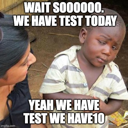 school | WAIT SOOOOOO.  WE HAVE TEST TODAY; YEAH WE HAVE TEST WE HAVE10 | image tagged in memes,third world skeptical kid | made w/ Imgflip meme maker
