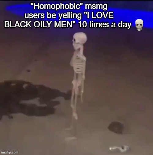 "Homophobic" msmg users be yelling "I LOVE BLACK OILY MEN" 10 times a day | made w/ Imgflip meme maker