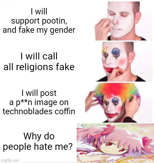 Meowmid | I will support pootin, and fake my gender; I will call all religions fake; I will post a p**n image on technoblades coffin; Why do people hate me? | image tagged in memes,clown applying makeup | made w/ Imgflip meme maker