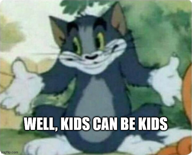 WELL, KIDS CAN BE KIDS | image tagged in tom shrugging | made w/ Imgflip meme maker