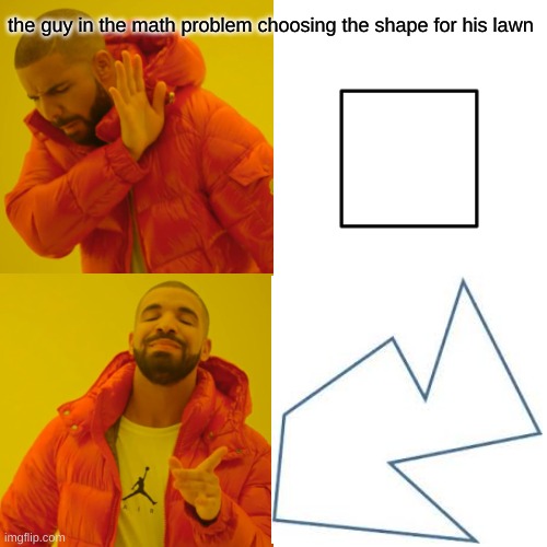 Meme | the guy in the math problem choosing the shape for his lawn | image tagged in memes,drake hotline bling | made w/ Imgflip meme maker