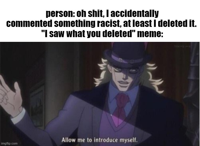 person: oh shit, I accidentally commented something racist, at least I deleted it. 
"I saw what you deleted" meme: | image tagged in blank white template,allow me to introduce myself jojo | made w/ Imgflip meme maker