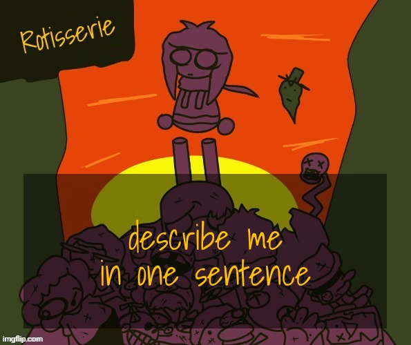 Rotisserie | describe me in one sentence | image tagged in rotisserie | made w/ Imgflip meme maker