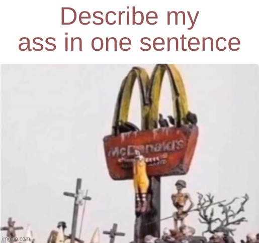 Ronald McDonald get crucified | Describe my ass in one sentence | image tagged in ronald mcdonald get crucified | made w/ Imgflip meme maker