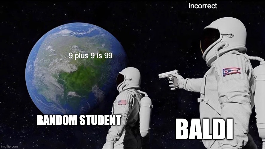 don't fail your tests | incorrect; 9 plus 9 is 99; RANDOM STUDENT; BALDI | image tagged in memes,always has been | made w/ Imgflip meme maker