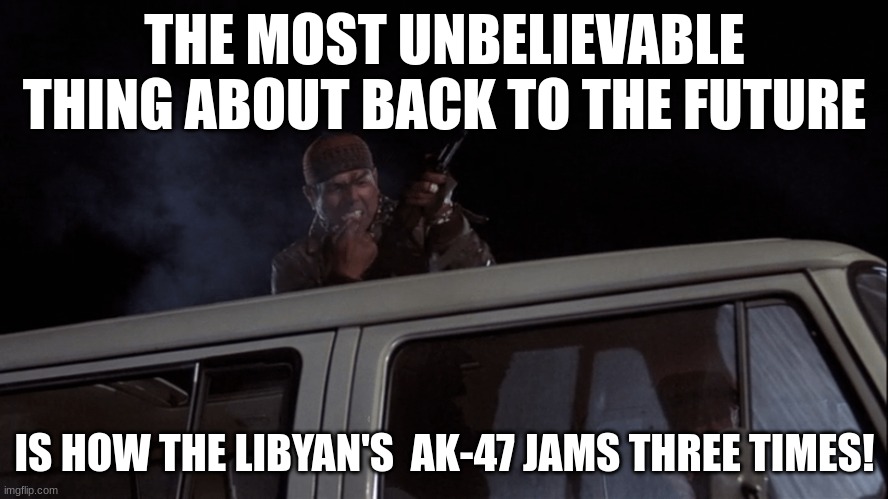 THE MOST UNBELIEVABLE THING ABOUT BACK TO THE FUTURE; IS HOW THE LIBYAN'S  AK-47 JAMS THREE TIMES! | image tagged in back to the future | made w/ Imgflip meme maker