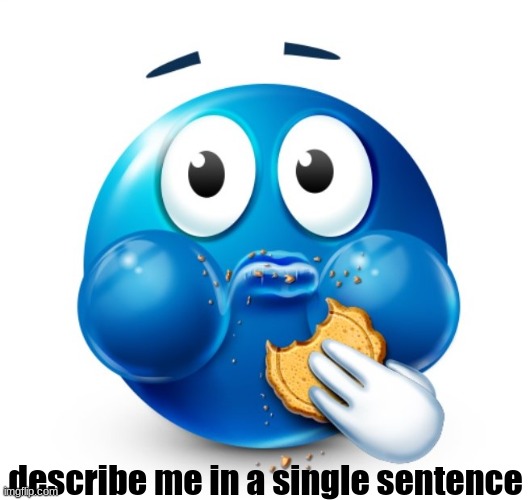 wait am i supposed to be offline rn? | describe me in a single sentence | image tagged in silly,blue guy,cookie moment,trend | made w/ Imgflip meme maker