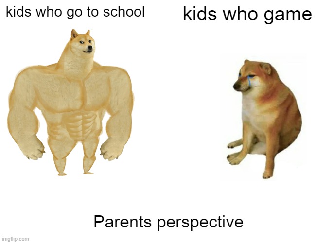 Buff Doge vs. Cheems Meme | kids who go to school; kids who game; Parents perspective | image tagged in memes,buff doge vs cheems | made w/ Imgflip meme maker