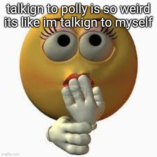 finna skin myself | talkign to polly is so weird its like im talkign to myself | image tagged in wome | made w/ Imgflip meme maker