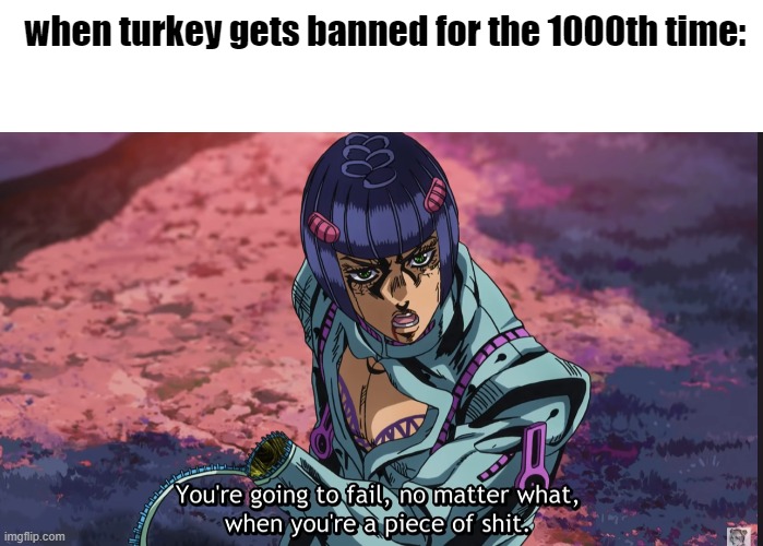 when turkey gets banned for the 1000th time: | image tagged in blank white template,bucciarati | made w/ Imgflip meme maker