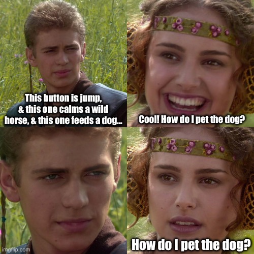 Anakin Padme 4 Panel | This button is jump, & this one calms a wild horse, & this one feeds a dog…; Cool! How do I pet the dog? How do I pet the dog? | image tagged in anakin padme 4 panel | made w/ Imgflip meme maker