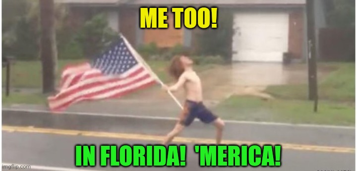 Hurricane Florida man | ME TOO! IN FLORIDA!  'MERICA! | image tagged in hurricane florida man | made w/ Imgflip meme maker
