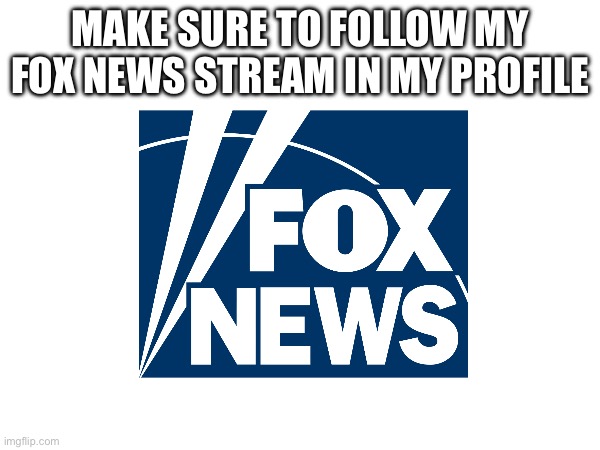 My stream | MAKE SURE TO FOLLOW MY FOX NEWS STREAM IN MY PROFILE | image tagged in fox news | made w/ Imgflip meme maker