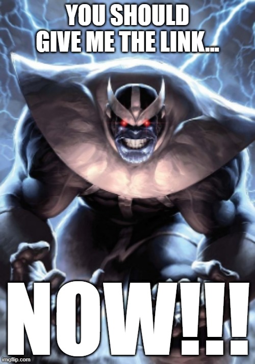 stupid thing i made | YOU SHOULD GIVE ME THE LINK... NOW!!! | image tagged in angry thanos | made w/ Imgflip meme maker