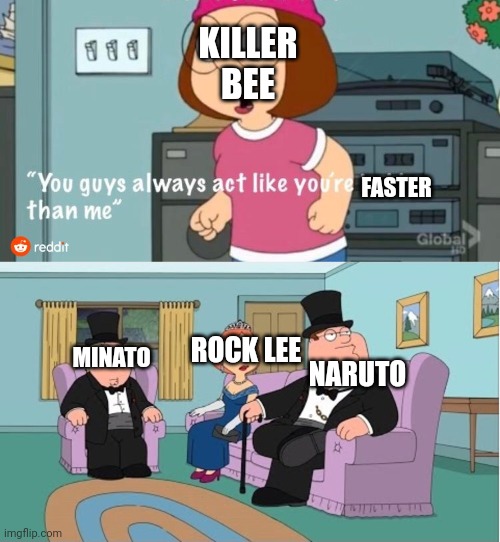 Naruto is faster than the sharingan, Minato is Minato, and Lee can take his ankle weights off ;) | KILLER BEE; FASTER; NARUTO; ROCK LEE; MINATO | image tagged in you guys always act like you're better than me,naruto,boruto,anime,fast,funny | made w/ Imgflip meme maker