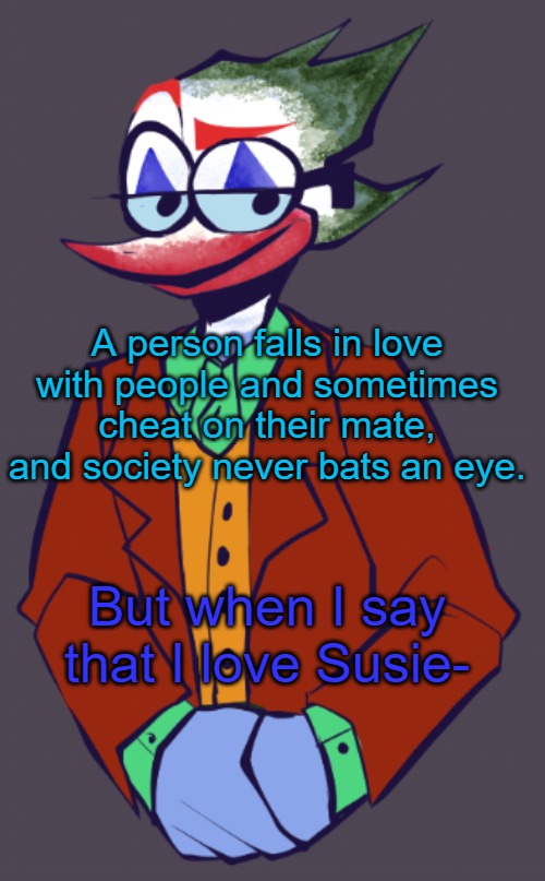 A person falls in love with people and sometimes cheat on their mate, and society never bats an eye. But when I say that I love Susie- | made w/ Imgflip meme maker