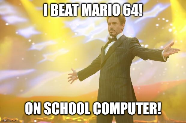 Ironic how the furthest I got was in school | I BEAT MARIO 64! ON SCHOOL COMPUTER! | image tagged in tony stark success,mario,n64,school | made w/ Imgflip meme maker