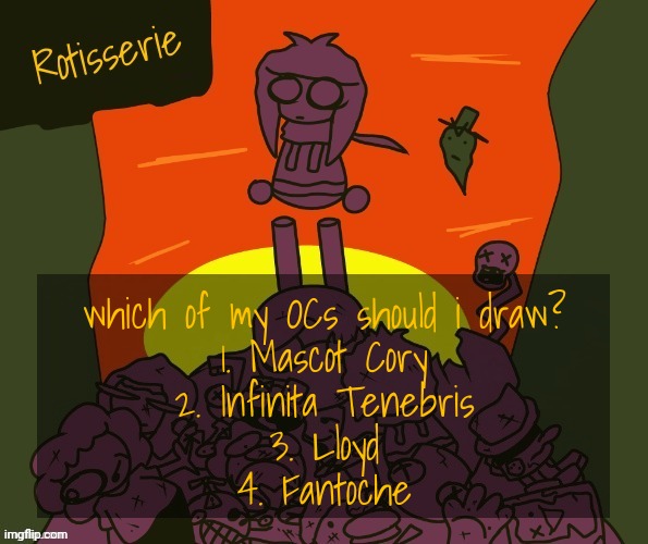 Rotisserie | which of my OCs should i draw?
1. Mascot Cory
2. Infinita Tenebris
3. Lloyd
4. Fantoche | image tagged in rotisserie | made w/ Imgflip meme maker