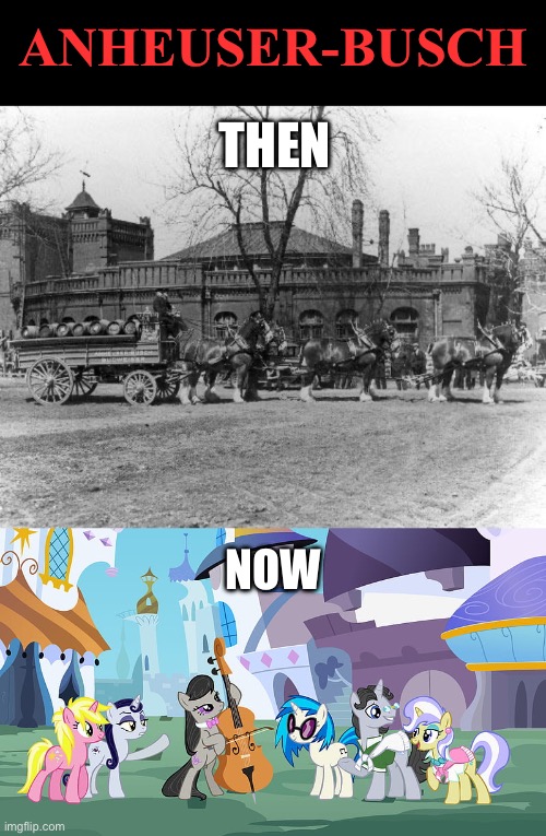 How far they’ve fallen.. | ANHEUSER-BUSCH; THEN; NOW | image tagged in ConservativesOnly | made w/ Imgflip meme maker