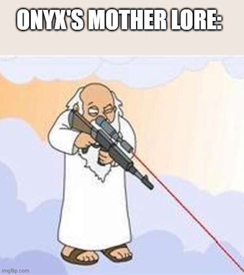 I feel like somebody has done this before... | ONYX'S MOTHER LORE: | image tagged in god sniper family guy,wof,thanos infinity stones | made w/ Imgflip meme maker