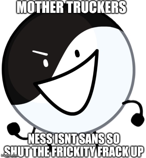 Yin yang | MOTHER TRUCKERS NESS ISNT SANS SO SHUT THE FRICKITY FRACK UP | image tagged in yin yang | made w/ Imgflip meme maker