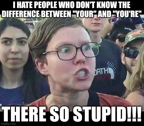 Triggered Liberal | I HATE PEOPLE WHO DON'T KNOW THE DIFFERENCE BETWEEN "YOUR" AND "YOU'RE"; THERE SO STUPID!!! | image tagged in triggered liberal | made w/ Imgflip meme maker