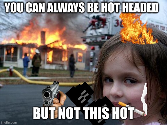 Sinister sixes | YOU CAN ALWAYS BE HOT HEADED; BUT NOT THIS HOT | image tagged in disaster girl | made w/ Imgflip meme maker