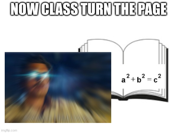 valuable information page turn | NOW CLASS TURN THE PAGE | image tagged in sometimes my genius is it's almost frightening | made w/ Imgflip meme maker